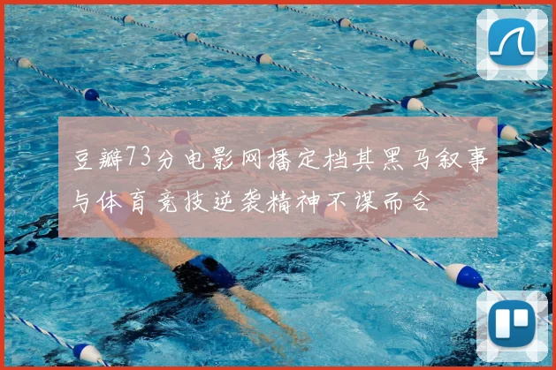 豆瓣73分电影网播定档其黑马叙事与体育竞技逆袭精神不谋而合