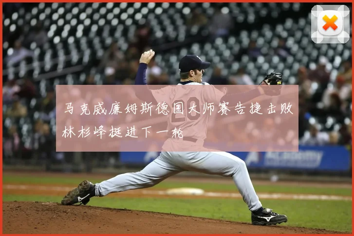 马克威廉姆斯德国大师赛告捷击败林杉峰挺进下一轮