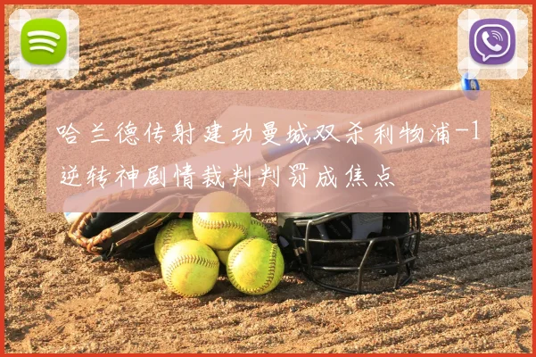 哈兰德传射建功曼城双杀利物浦-1逆转神剧情裁判判罚成焦点