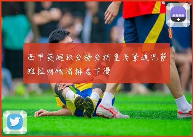 西甲英超积分榜分析皇马紧追巴萨维拉利物浦排名下滑