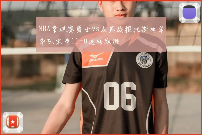 NBA常规赛勇士vs灰熊战报托斯绝杀率队末节11-0逆转取胜