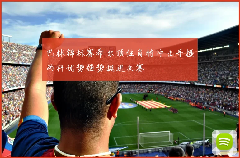 巴林锦标赛希尔顶住肖特冲击手握两杆优势强势挺进决赛