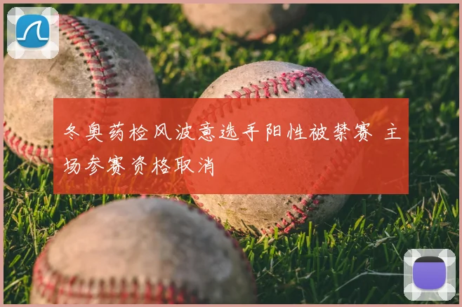 冬奥药检风波意选手阳性被禁赛 主场参赛资格取消