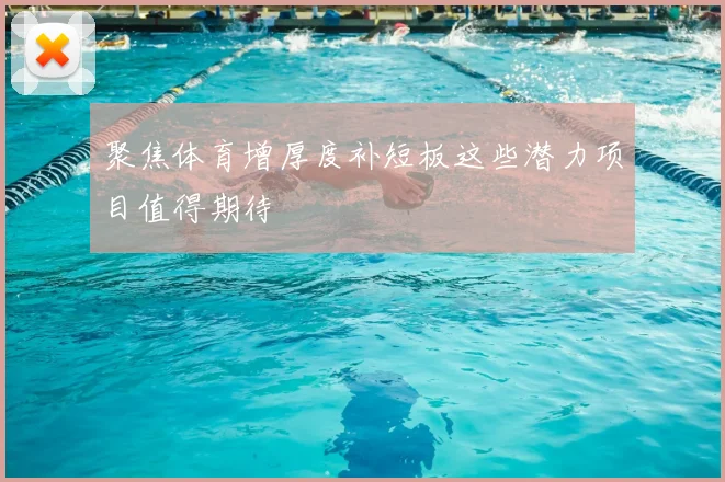 聚焦体育增厚度补短板这些潜力项目值得期待