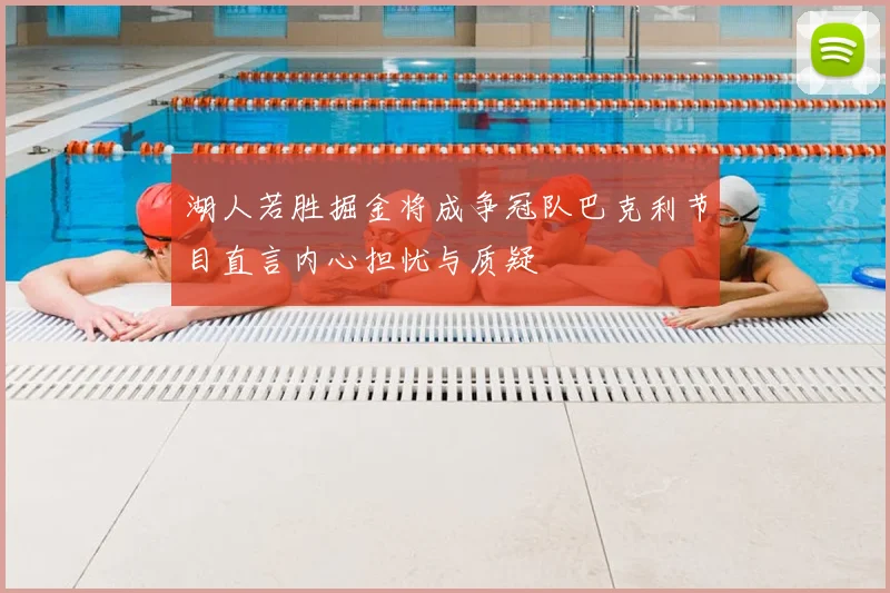 湖人若胜掘金将成争冠队巴克利节目直言内心担忧与质疑