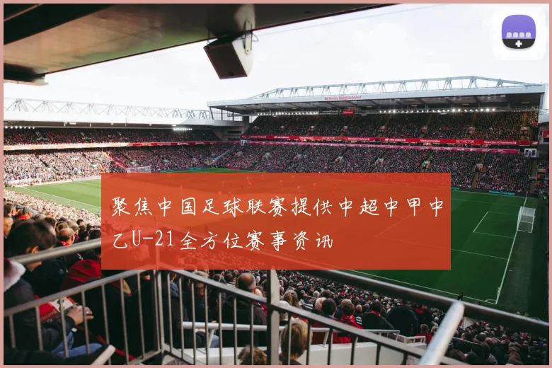 聚焦中国足球联赛提供中超中甲中乙U-21全方位赛事资讯