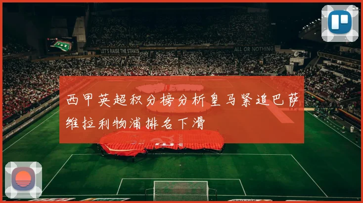 西甲英超积分榜分析皇马紧追巴萨维拉利物浦排名下滑
