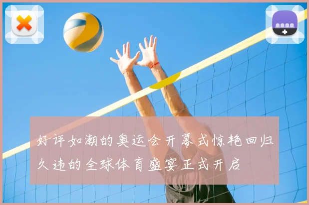 好评如潮的奥运会开幕式惊艳回归久违的全球体育盛宴正式开启